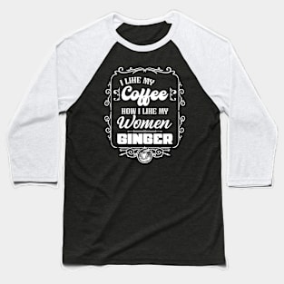 I like my coffee how I like my women - GINGER Baseball T-Shirt